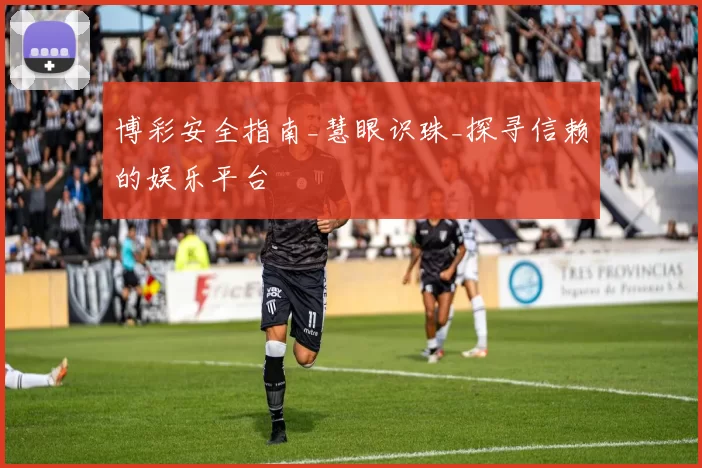 博彩安全指南_慧眼识珠_探寻信赖的娱乐平台