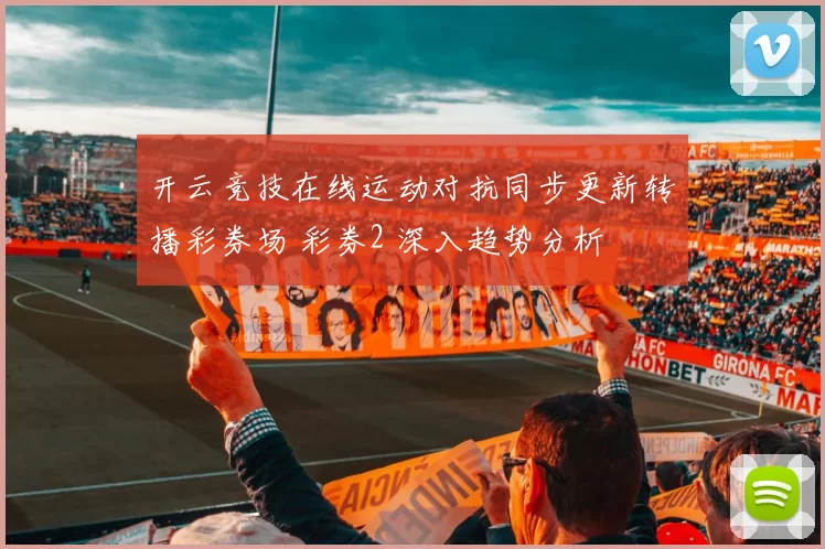 开云竞技在线运动对抗同步更新转播彩券场 彩券2 深入趋势分析