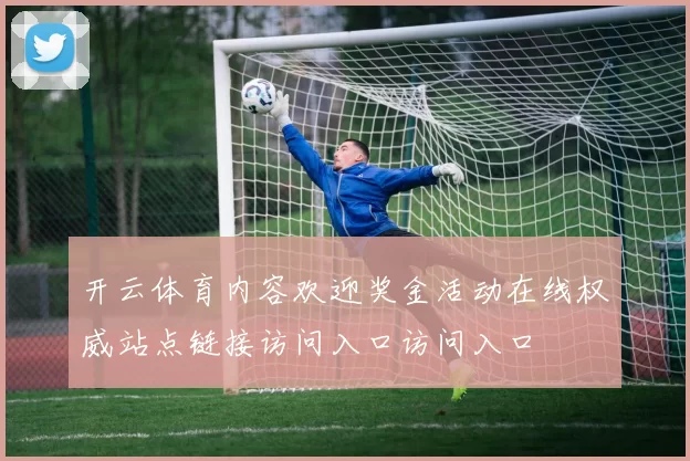 开云体育内容欢迎奖金活动在线权威站点链接访问入口访问入口