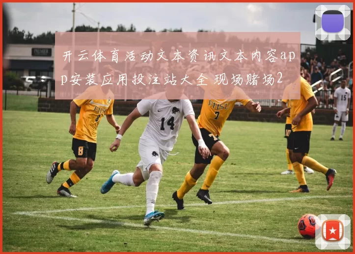开云体育活动文本资讯文本内容app安装应用投注站大全 现场赌场2