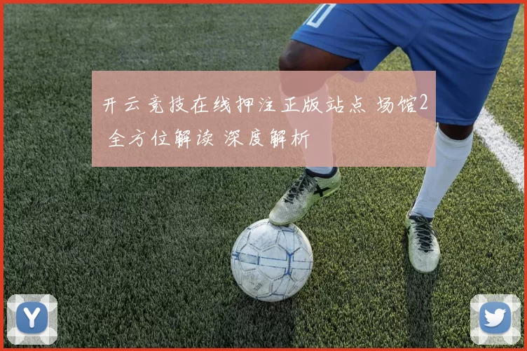 开云竞技在线押注正版站点 场馆2 全方位解读 深度解析