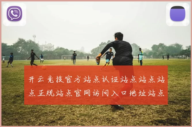 开云竞技官方站点认证站点站点站点正规站点官网访问入口地址站点首屏界面面