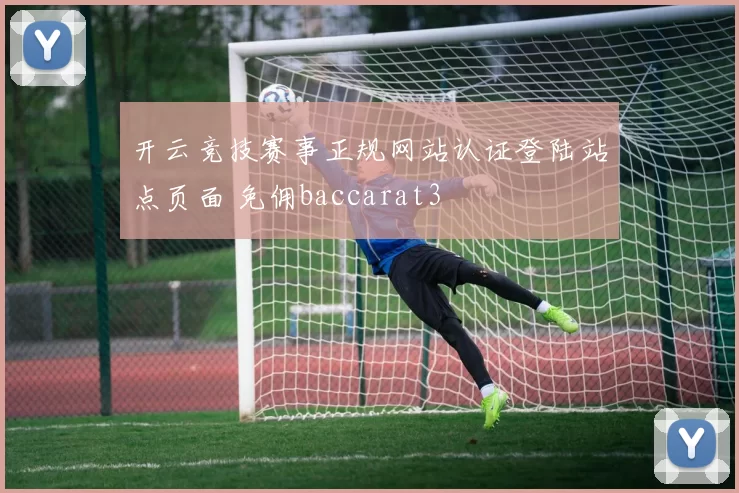 开云竞技赛事正规网站认证登陆站点页面 免佣baccarat3