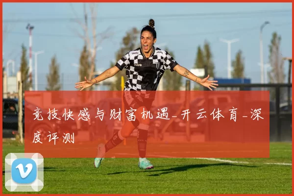竞技快感与财富机遇_开云体育_深度评测