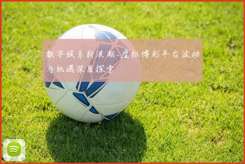 数字娱乐新浪潮_虚拟博彩平台波动与机遇深度探索