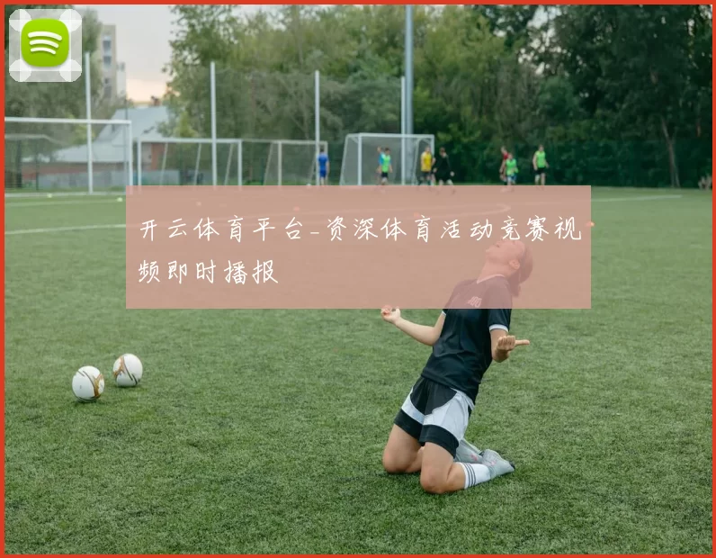 开云体育平台_资深体育活动竞赛视频即时播报