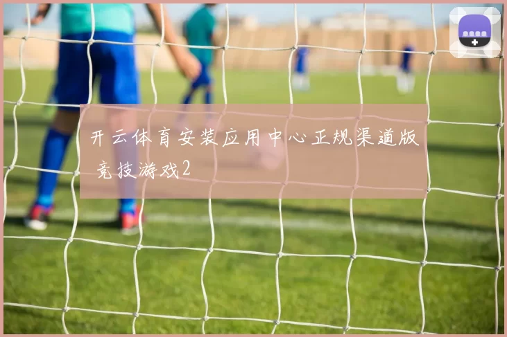 开云体育安装应用中心正规渠道版 竞技游戏2