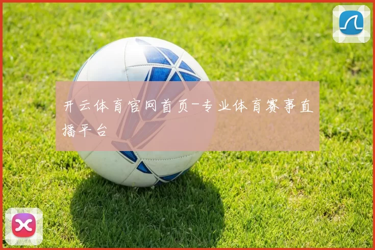 开云体育官网首页-专业体育赛事直播平台