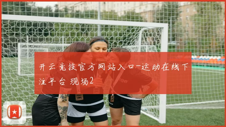开云竞技官方网站入口-运动在线下注平台 现场2
