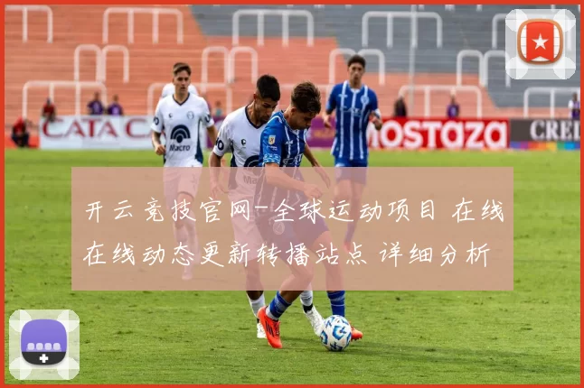 开云竞技官网-全球运动项目 在线在线动态更新转播站点 详细分析