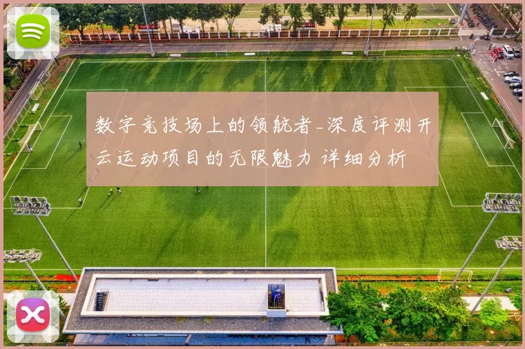 数字竞技场上的领航者_深度评测开云运动项目的无限魅力 详细分析 深度解析