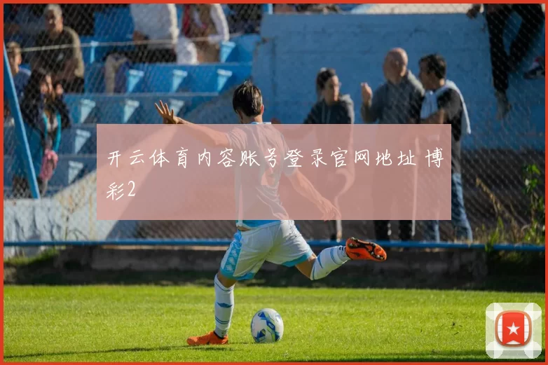 开云体育内容账号登录官网地址 博彩2