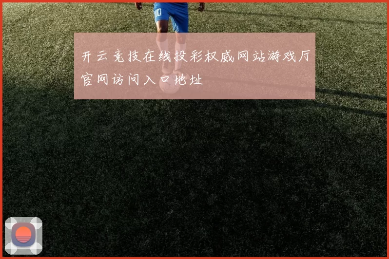 开云竞技在线投彩权威网站游戏厅官网访问入口地址