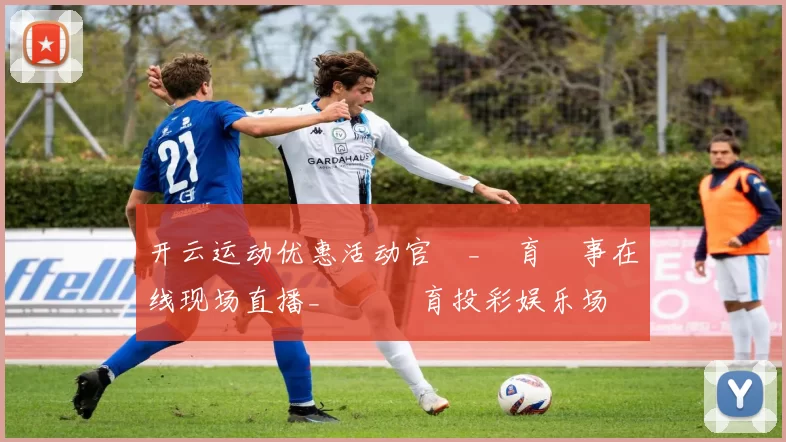 开云运动优惠活动官網_體育賽事在线现场直播_開雲體育投彩娱乐场