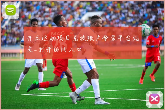 开云运动项目竞技账户登录平台站点_打开访问入口