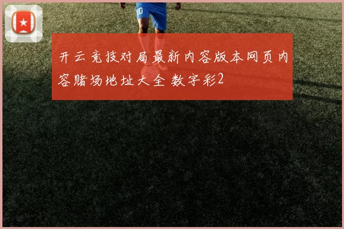 开云竞技对局最新内容版本网页内容赌场地址大全 数字彩2