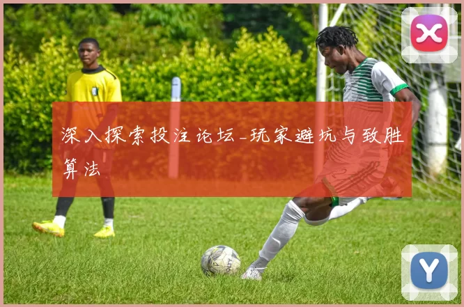 深入探索投注论坛_玩家避坑与致胜算法