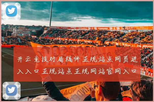开云竞技对局稿件正规站点网页进入入口正规站点正规网站官网入口地址-资深运动项目专题福利营销活动竞技推广专题推广资讯游戏厅