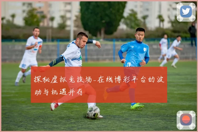 探秘虚拟竞技场_在线博彩平台的波动与机遇并存