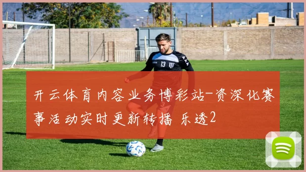 开云体育内容业务博彩站-资深化赛事活动实时更新转播 乐透2