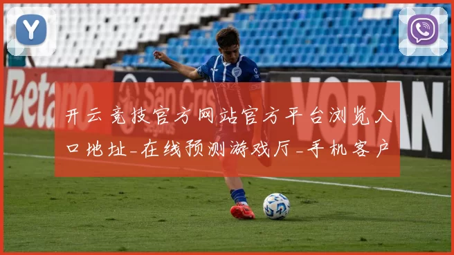 开云竞技官方网站官方平台浏览入口地址_在线预测游戏厅_手机客户端软件软件应用安装应用