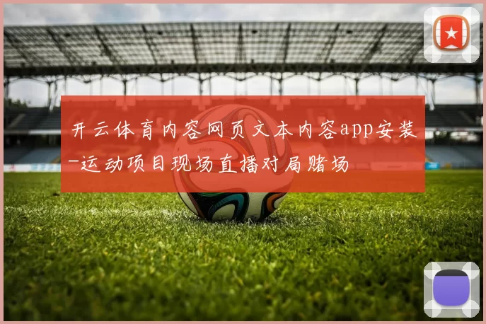 开云体育内容网页文本内容app安装-运动项目现场直播对局赌场