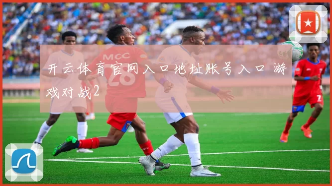 开云体育官网入口地址账号入口 游戏对战2