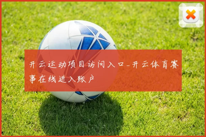 开云运动项目访问入口_开云体育赛事在线进入账户