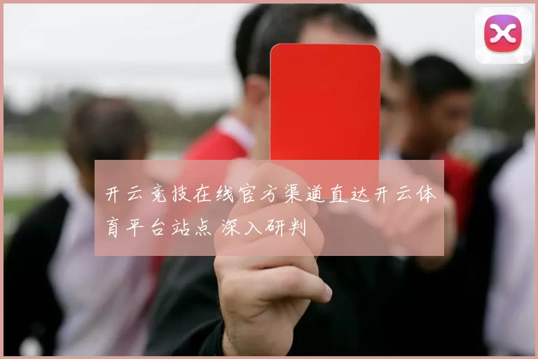 开云竞技在线官方渠道直达开云体育平台站点 深入研判