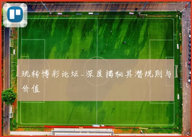 玩转博彩论坛_深度揭秘其潜规则与价值