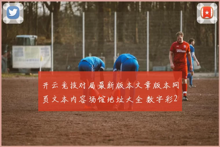 开云竞技对局最新版本文章版本网页文本内容场馆地址大全 数字彩2