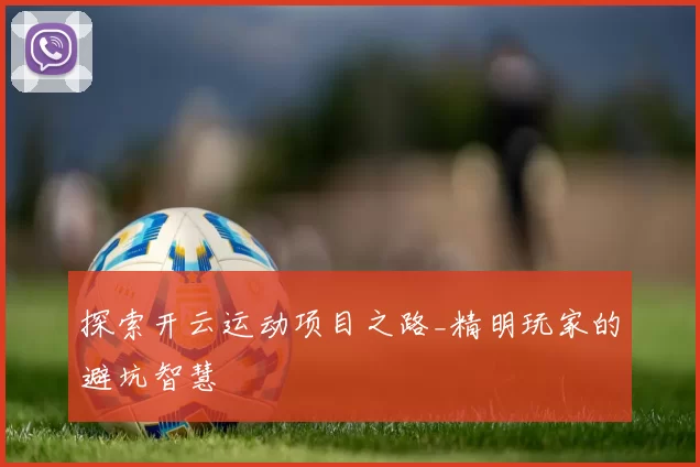 探索开云运动项目之路_精明玩家的避坑智慧