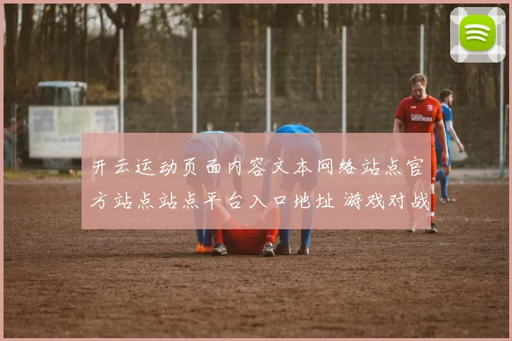 开云运动页面内容文本网络站点官方站点站点平台入口地址 游戏对战2