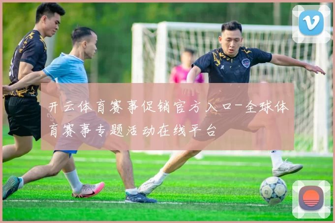 开云体育赛事促销官方入口-全球体育赛事专题活动在线平台