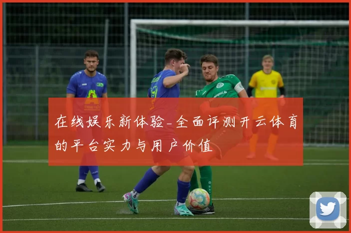 在线娱乐新体验_全面评测开云体育的平台实力与用户价值