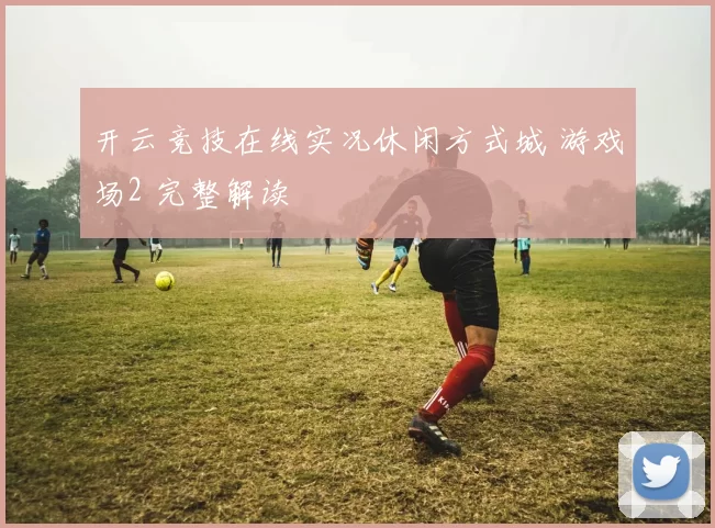 开云竞技在线实况休闲方式城 游戏场2 完整解读