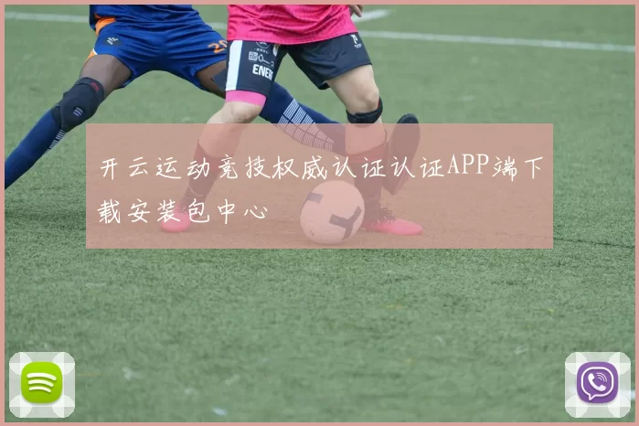 开云运动竞技权威认证认证APP端下载安装包中心