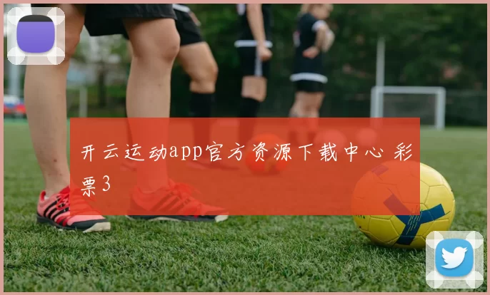 开云运动app官方资源下载中心 彩票3