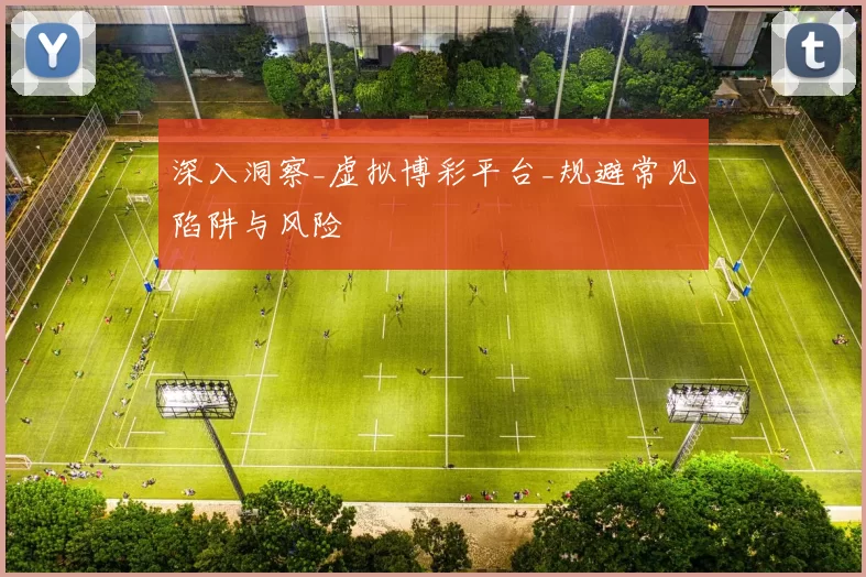 深入洞察_虚拟博彩平台_规避常见陷阱与风险