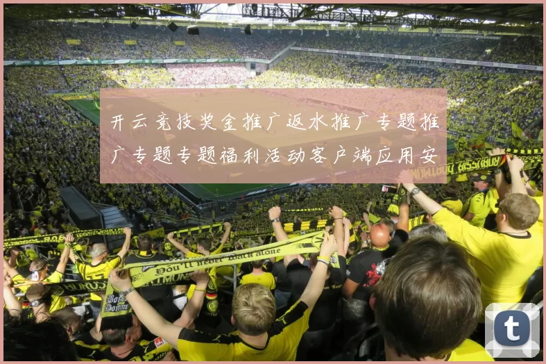 开云竞技奖金推广返水推广专题推广专题专题福利活动客户端应用安装获得权威站点官网入口进入入口地址地址大全