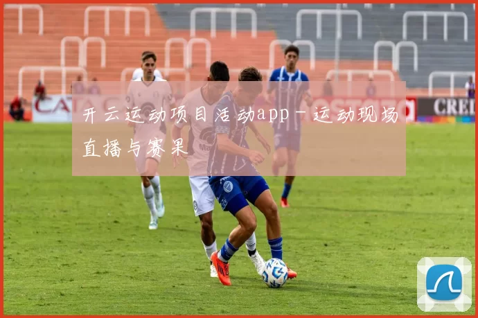 开云运动项目活动app - 运动现场直播与赛果