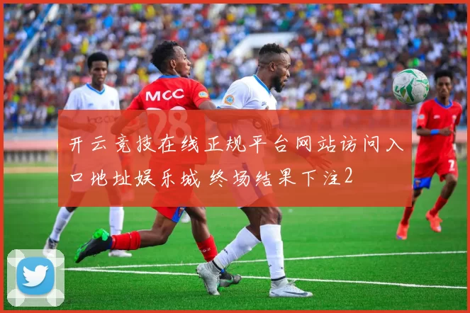 开云竞技在线正规平台网站访问入口地址娱乐城 终场结果下注2