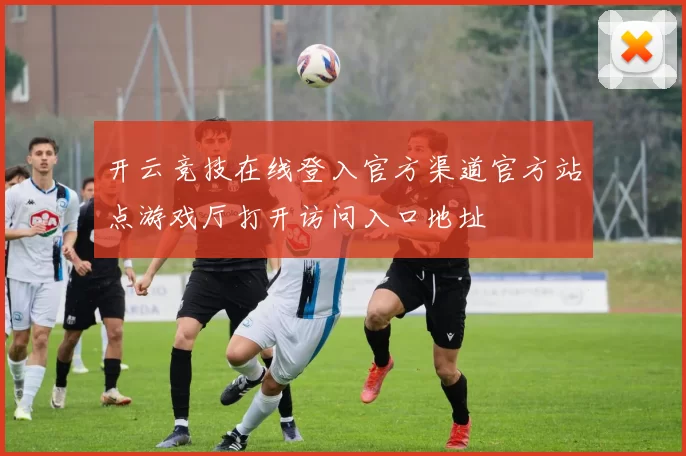 开云竞技在线登入官方渠道官方站点游戏厅打开访问入口地址