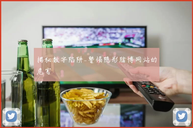 揭秘数字陷阱_警惕隐形赌博网站的危害